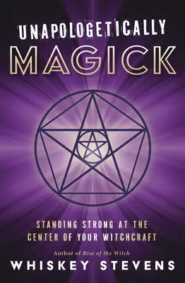 Unverfälscht magisch: Stark im Zentrum der Hexenkunst stehen - Unapologetically Magick: Standing Strong at the Center of Your Witchcraft