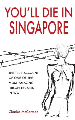 Du wirst in Singapur sterben: Der wahre Bericht über eine der erstaunlichsten Gefangenenfluchten im Zweiten Weltkrieg - You'll Die in Singapore: The True Account of One of the Most Amazing Prison Escapes in WWII