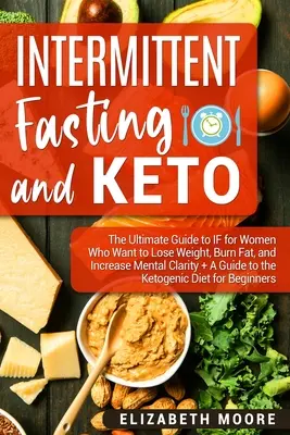 Intermittierendes Fasten und Keto: Der ultimative Leitfaden zum intermittierenden Fasten für Frauen, die abnehmen, Fett verbrennen und ihre geistige Klarheit steigern wollen + Ein Leitfaden für die Ket - Intermittent Fasting and Keto: The Ultimate Guide to IF for Women Who Want to Lose Weight, Burn Fat, and Increase Mental Clarity + A Guide to the Ket