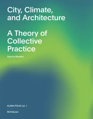 Stadt, Klima und Architektur: Eine Theorie der kollektiven Praxis - City, Climate, and Architecture: A Theory of Collective Practice