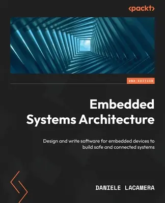 Architektur eingebetteter Systeme - Zweite Auflage: Entwerfen und Schreiben von Software für eingebettete Geräte zum Aufbau sicherer und vernetzter Systeme - Embedded Systems Architecture - Second Edition: Design and write software for embedded devices to build safe and connected systems