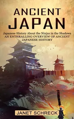 Das alte Japan: Japanische Geschichte über die Ninjas im Schatten (Ein spannender Überblick über die alte japanische Geschichte) - Ancient Japan: Japanese History About the Ninjas in the Shadows (An Enthralling Overview of Ancient Japanese History)