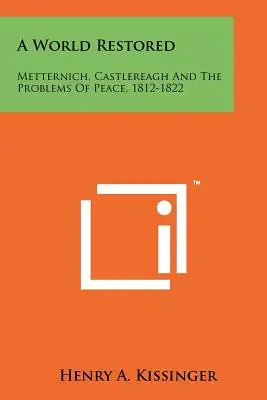 Eine wiederhergestellte Welt: Metternich, Castlereagh und die Probleme des Friedens, 1812-1822 - A World Restored: Metternich, Castlereagh and the Problems of Peace, 1812-1822