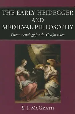 Der frühe Heidegger und die Philosophie des Mittelalters Phänomenologie für Gottverlassene - The Early Heidegger and Medieval Philosophy Phenomenology for the Godforsaken
