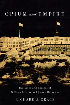 Opium und Empire: Das Leben und die Karriere von William Jardine und James Matheson - Opium and Empire: The Lives and Careers of William Jardine and James Matheson