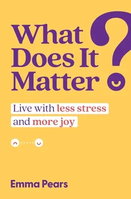 Worauf es ankommt: Mit weniger Stress und mehr Freude leben - What Does It Matter?: Live with Less Stress and More Joy