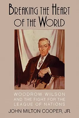 Das Herz der Welt brechen: Woodrow Wilson und der Kampf für den Völkerbund - Breaking the Heart of the World: Woodrow Wilson and the Fight for the League of Nations