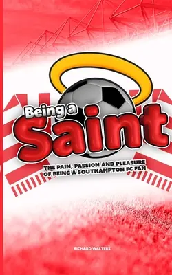 Ein Heiliger sein: Der Schmerz, die Leidenschaft und die Freude, ein Fan des Southampton FC zu sein - Being a Saint: The pain, passion and pleasure of being a Southampton FC fan