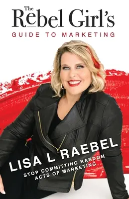 Der Marketing-Leitfaden des rebellischen Mädchens: Hören Sie auf, wahllose Marketing-Aktionen zu begehen! - The Rebel Girl's Guide to Marketing: Stop Committing Random Acts of Marketing!