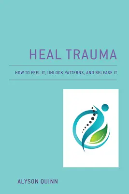 Trauma heilen: Wie man es fühlt, Muster entschlüsselt und loslässt - Heal Trauma: How to Feel It, Unlock Patterns, and Release It