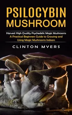 Psilocybin-Pilz: Ernten Sie hochwertige psychedelische Magic Mushrooms (A Practical Beginners Guide to Growing and Using Magic Mushrooms Ind - Psilocybin Mushroom: Harvest High Quality Psychedelic Magic Mushrooms (A Practical Beginners Guide to Growing and Using Magic Mushrooms Ind