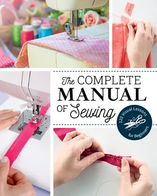 Das komplette Handbuch des Nähens: 120 visuelle Lektionen für Anfänger - The Complete Manual of Sewing: 120 Visual Lessons for Beginners