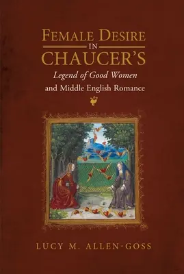 Weibliches Begehren in Chaucers Legende der guten Frauen und der mittelenglischen Romantik - Female Desire in Chaucer's Legend of Good Women and Middle English Romance