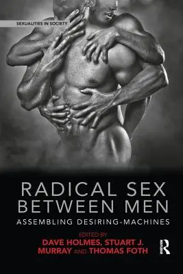 Radikaler Sex zwischen Männern: Der Zusammenbau von Begehrens-Maschinen - Radical Sex Between Men: Assembling Desiring-Machines