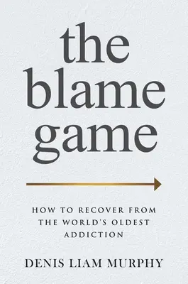 The Blame Game: Wie man sich von der ältesten Sucht der Welt erholt - The Blame Game: How to Recover from the World's Oldest Addiction