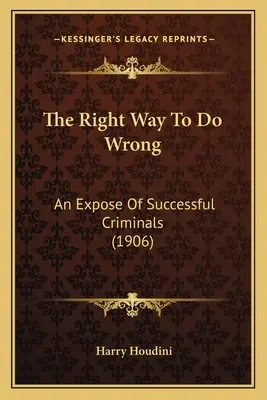 Der richtige Weg, Falsches zu tun: Eine Enthüllung über erfolgreiche Kriminelle (1906) - The Right Way To Do Wrong: An Expose Of Successful Criminals (1906)
