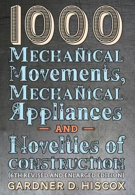 1000 Mechanische Bewegungen, mechanische Vorrichtungen und Neuheiten im Bauwesen (6. überarbeitete und erweiterte Auflage) - 1000 Mechanical Movements, Mechanical Appliances and Novelties of Construction (6th revised and enlarged edition)