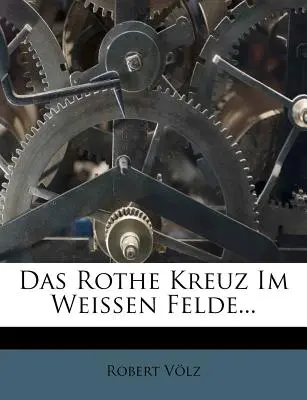 Das Rothe Kreuz Im Weißen Felde... - Das Rothe Kreuz Im Weissen Felde...