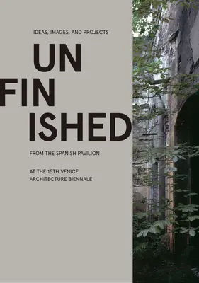 Unvollendet: Ideen, Bilder und Projekte des spanischen Pavillons auf der 15. Architekturbiennale von Venedig - Unfinished: Ideas, Images, and Projects from the Spanish Pavilion at the 15th Venice Architecture Biennale