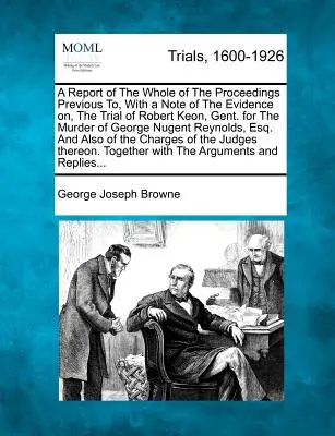 Ein Bericht über das gesamte Verfahren vor dem Prozess gegen Robert Keon, Gent. wegen Mordes an George Nugent, mit einem Vermerk über die Beweise. - A Report of the Whole of the Proceedings Previous To, with a Note of the Evidence On, the Trial of Robert Keon, Gent. for the Murder of George Nugent