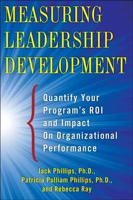 Messung der Entwicklung von Führungskräften: Quantifizierung der Wirkung Ihres Programms und der Auswirkungen auf die Unternehmensleistung - Measuring Leadership Development: Quantify Your Program's Impact and Roi on Organizational Performance