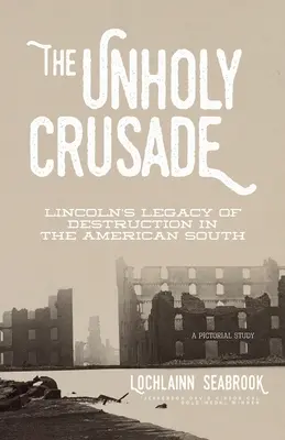 Der unheilige Kreuzzug: Lincolns Vermächtnis der Zerstörung im amerikanischen Süden - The Unholy Crusade: Lincoln's Legacy of Destruction in the American South