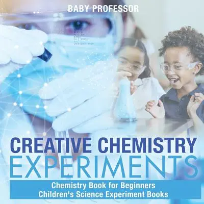 Kreative Chemieexperimente - Chemiebuch für Anfänger - Naturwissenschaftliche Experimentierbücher für Kinder - Creative Chemistry Experiments - Chemistry Book for Beginners Children's Science Experiment Books