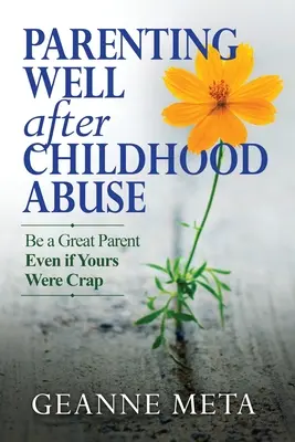 Gute Elternschaft nach Missbrauch in der Kindheit: Seien Sie ein großartiges Elternteil, auch wenn Ihre Eltern Mist waren - Parenting Well After Childhood Abuse: Be a Great Parent Even if Yours Were Crap