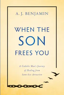 Wenn der Sohn dich befreit: Die Reise eines katholischen Mannes zur Heilung von gleichgeschlechtlicher Anziehung - When the Son Frees You: A Catholic Man's Journey of Healing from Same-Sex Attraction