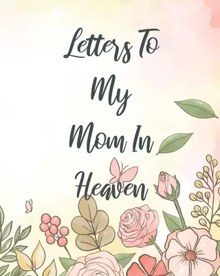 Briefe an meine Mutter im Himmel: Wunderbare Mom Heart Feels Treasure Keepsake Memories Grief Journal Unsere Geschichte Liebe Mom Für Töchter Für Söhne - Letters To My Mom In Heaven: Wonderful Mom Heart Feels Treasure Keepsake Memories Grief Journal Our Story Dear Mom For Daughters For Sons