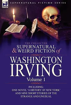 Die gesammelte übernatürliche und unheimliche Belletristik von Washington Irving: Volume 1-Including One Novel 'a History of New York' and Nine Short Stories of the - The Collected Supernatural and Weird Fiction of Washington Irving: Volume 1-Including One Novel 'a History of New York' and Nine Short Stories of the