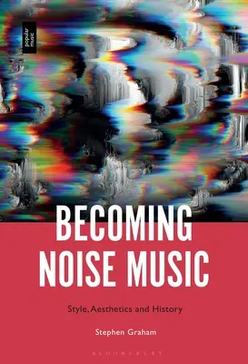 Lärmende Musik: Stil, Ästhetik und Geschichte - Becoming Noise Music: Style, Aesthetics, and History