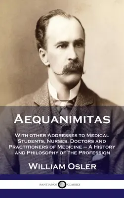 Aequanimitas: Mit anderen Ansprachen an Medizinstudenten, Krankenschwestern, Ärzte und Praktiker der Medizin - Eine Geschichte und Philosophie der - Aequanimitas: With other Addresses to Medical Students, Nurses, Doctors and Practitioners of Medicine - A History and Philosophy of