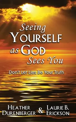 Sich selbst so sehen, wie Gott einen sieht: Lass nicht zu, dass Lügen deine Wahrheit sind - Seeing Yourself as God Sees You: Don't Let Lies Be Your Truth