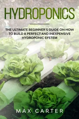 Hydroponik: Der ultimative Leitfaden für Anfänger zum Aufbau eines perfekten und kostengünstigen Hydrokultursystems - Hydroponics: The Ultimate Beginner's Guide On How To Build A Perfect And Inexpensive Hydroponic System