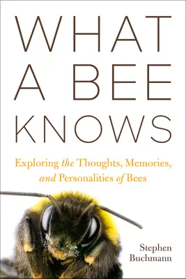 Was eine Biene weiß: Erforschung der Gedanken, Erinnerungen und Persönlichkeiten von Bienen - What a Bee Knows: Exploring the Thoughts, Memories, and Personalities of Bees
