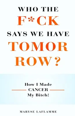 Wer zum Teufel sagt, dass wir ein Morgen haben? Wie ich den Krebs zu meiner Schlampe machte! - Who the F*ck Says We Have Tomorrow?: How I made cancer my bitch!
