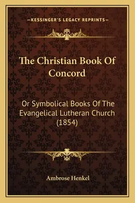 Das Christliche Buch der Konkordie: Oder Symbolische Bücher Der Evangelisch-Lutherischen Kirche (1854) - The Christian Book Of Concord: Or Symbolical Books Of The Evangelical Lutheran Church (1854)