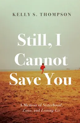 Trotzdem kann ich dich nicht retten: Ein Memoir über Schwesternschaft, Liebe und Loslassen - Still, I Cannot Save You: A Memoir of Sisterhood, Love, and Letting Go