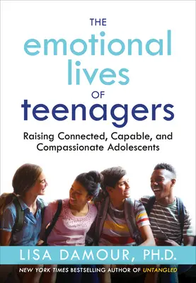 Das emotionale Leben von Teenagern: Die Erziehung verbundener, fähiger und mitfühlender Heranwachsender - The Emotional Lives of Teenagers: Raising Connected, Capable, and Compassionate Adolescents