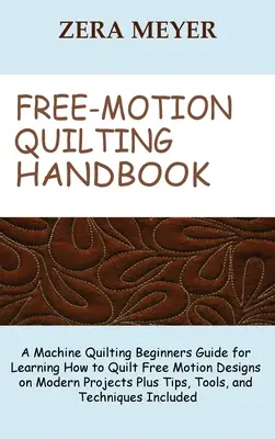 Free Motion Quilting Handbuch: Ein Handbuch für Anfänger im Maschinenquilten zum Erlernen des Quiltens von Freihandmustern für moderne Projekte plus Tipps und Werkzeuge, - Free Motion Quilting Handbook: A Machine Quilting Beginners Guide for Learning How to Quilt Free Motion Designs on Modern Projects Plus Tips, Tools,