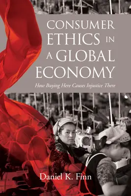 Konsumethik in einer globalen Wirtschaft: Wie der Kauf hier Ungerechtigkeit dort verursacht - Consumer Ethics in a Global Economy: How Buying Here Causes Injustice There
