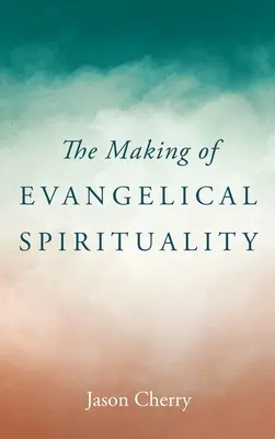 Die Entstehung der evangelikalen Spiritualität - The Making of Evangelical Spirituality