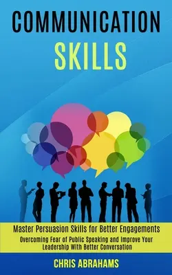 Kommunikationsfähigkeiten: Überwinden Sie die Angst vor öffentlichen Auftritten und verbessern Sie Ihre Führungsqualitäten durch bessere Konversation (Master Persuasion Skills for - Communication Skills: Overcoming Fear of Public Speaking and Improve Your Leadership With Better Conversation (Master Persuasion Skills for