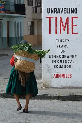 Die Zeit enträtseln: Dreißig Jahre Ethnographie in Cuenca, Ecuador - Unraveling Time: Thirty Years of Ethnography in Cuenca, Ecuador