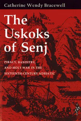 Die Uskoken von Senj: Seeräuberei, Banditentum und Heiliger Krieg in der Adria im sechzehnten Jahrhundert - Uskoks of Senj: Piracy, Banditry, and Holy War in the Sixteenth-Century Adriatic