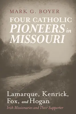 Vier katholische Pioniere in Missouri: Lamarque, Kenrick, Fox und Hogan: Irische Missionare und ihre Unterstützer - Four Catholic Pioneers in Missouri: Lamarque, Kenrick, Fox, and Hogan: Irish Missionaries and Their Supporter