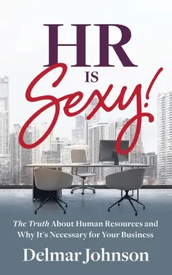 HR ist sexy!: Die Wahrheit über das Personalwesen und warum es für Ihr Unternehmen notwendig ist - HR Is Sexy!: The Truth About Human Resources and Why It's Necessary for Your Business