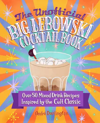 Das inoffizielle Big Lebowski Cocktail-Buch: Über 50 Mixgetränke-Rezepte nach dem Vorbild des Kultklassikers - The Unofficial Big Lebowski Cocktail Book: Over 50 Mixed Drink Recipes Inspired by the Cult Classic