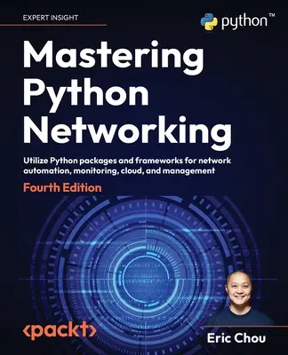 Mastering Python Networking - Vierte Auflage: Python-Pakete und -Frameworks für die Automatisierung, Überwachung, Cloud und Verwaltung von Netzwerken nutzen - Mastering Python Networking - Fourth Edition: Utilize Python packages and frameworks for network automation, monitoring, cloud, and management